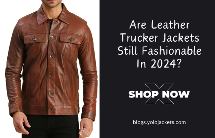 Are Leather Trucker Jackets Still Fashionable In 2024