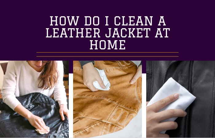 How Do I Clean A Leather Jacket At Home?